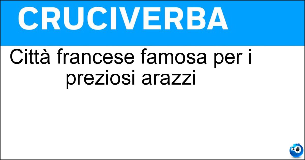 Città francese famosa per i preziosi arazzi Soluzione Città francese famosa per i preziosi arazzi - Arras