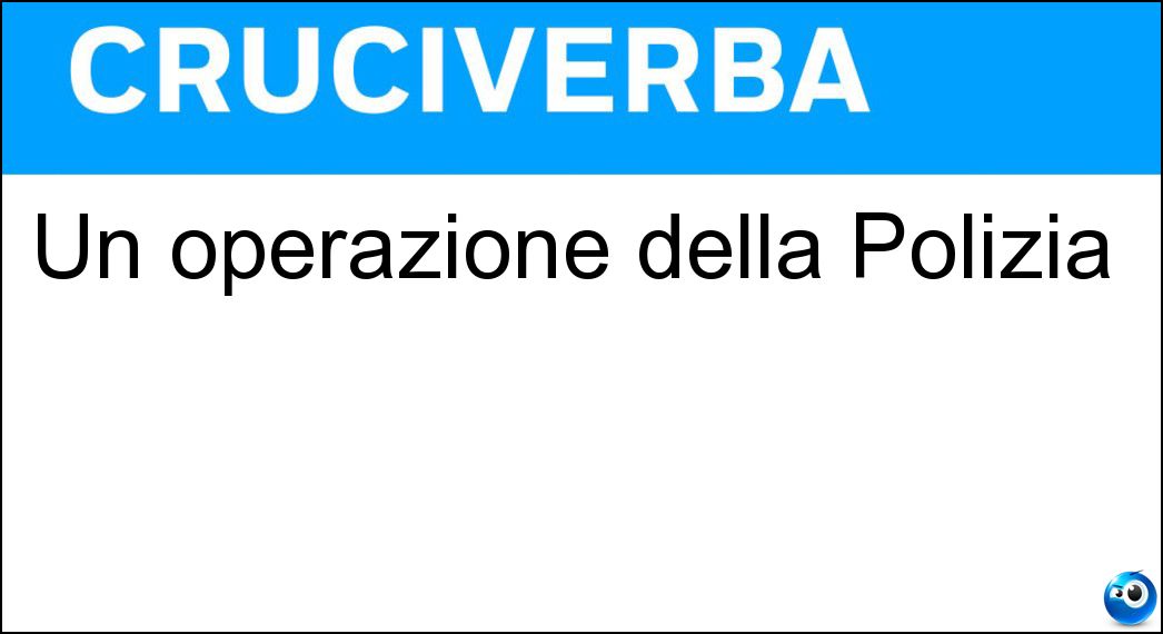 Un operazione della Polizia Soluzione Cruciverba: Un operazione della Polizia - Risposta Arresto