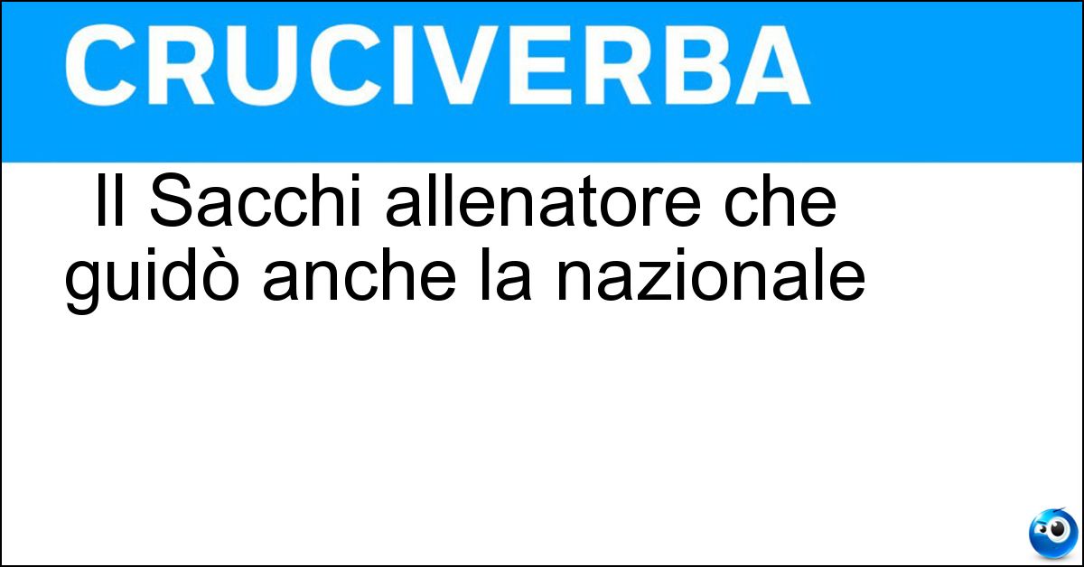 Il Sacchi allenatore che guidò anche la nazionale Soluzione Il Sacchi allenatore che guidò anche la nazionale - Arrigo