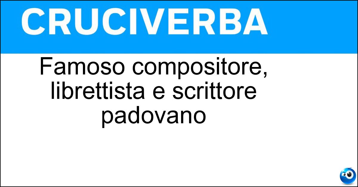 Famoso compositore, librettista e scrittore padovano Soluzione Famoso compositore, librettista e scrittore padovano - Arrigo Boito