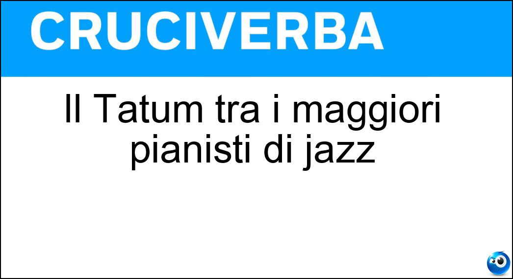 Il Tatum tra i maggiori pianisti di jazz Soluzione Cruciverba: Il Tatum tra i maggiori pianisti di jazz - Risposta Art