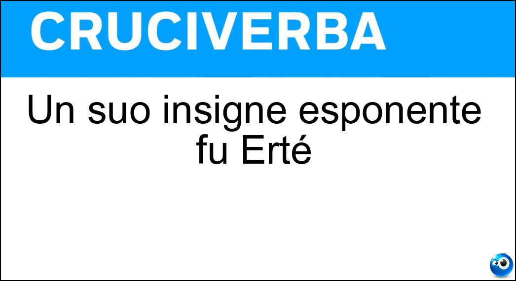Un suo insigne esponente fu Erté Soluzione Cruciverba: Un suo insigne esponente fu Erté - Risposta Art Decò