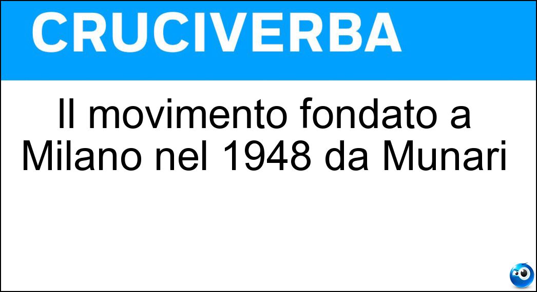 Il movimento fondato a Milano nel 1948 da Munari Soluzione Cruciverba: Il movimento fondato a Milano nel 1948 da Munari - Risposta Arte Concreta