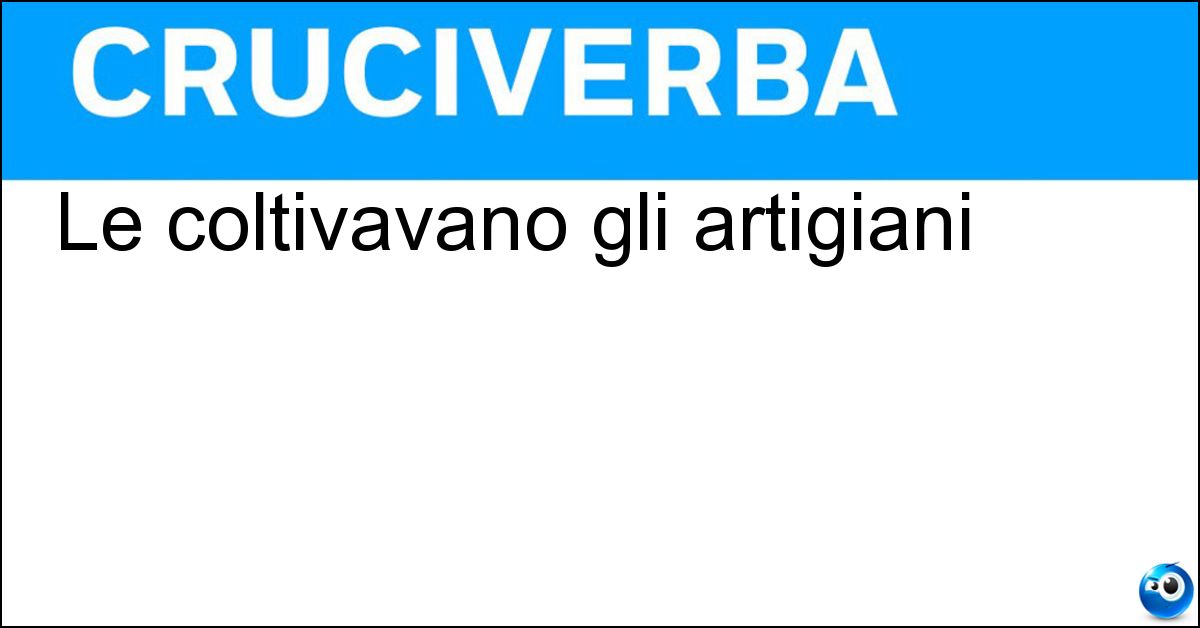 Le coltivavano gli artigiani Soluzione Le coltivavano gli artigiani - Arti Minori