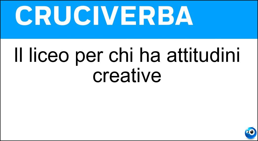 Il liceo per chi ha attitudini creative Soluzione Cruciverba: Il liceo per chi ha attitudini creative - Risposta Artistico