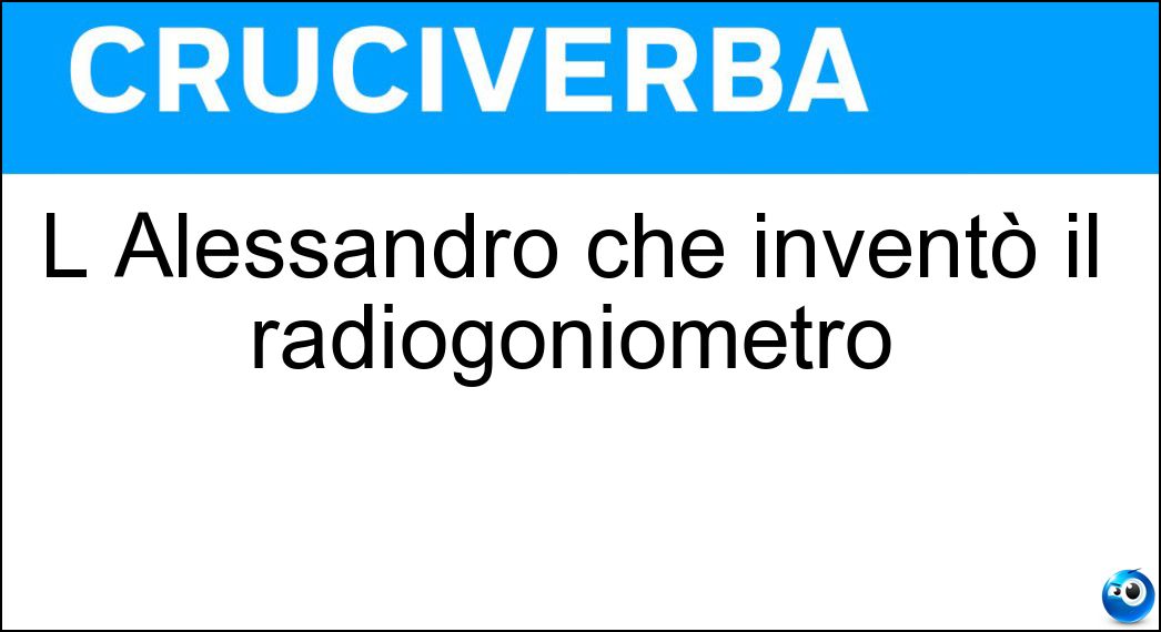 L Alessandro che inventò il radiogoniometro Soluzione L Alessandro che inventò il radiogoniometro - Artom