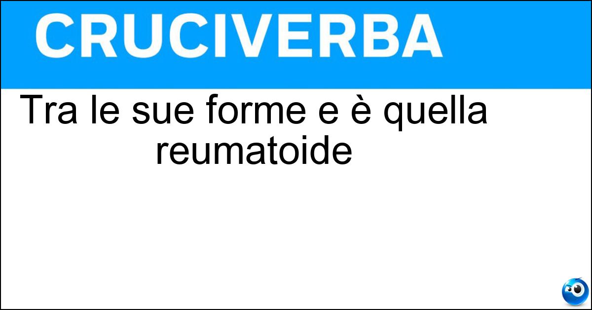Tra le sue forme e è quella reumatoide Soluzione Tra le sue forme e è quella reumatoide - Artrite