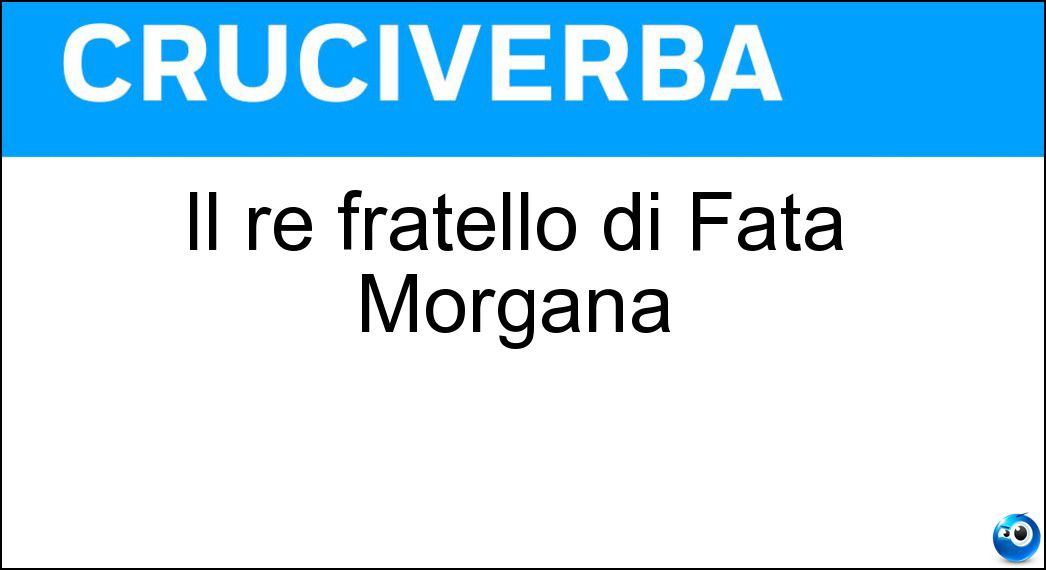 Il re fratello di Fata Morgana Soluzione Il re fratello di Fata Morgana - Artù