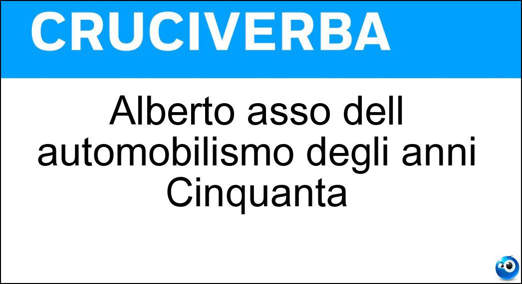 Alberto asso dell automobilismo degli anni Cinquanta Soluzione Cruciverba: Alberto asso dell automobilismo degli anni Cinquanta - Risposta Ascari