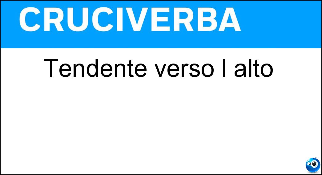 Tendente verso l alto Soluzione Cruciverba: Tendente verso l alto - Risposta Ascensionale