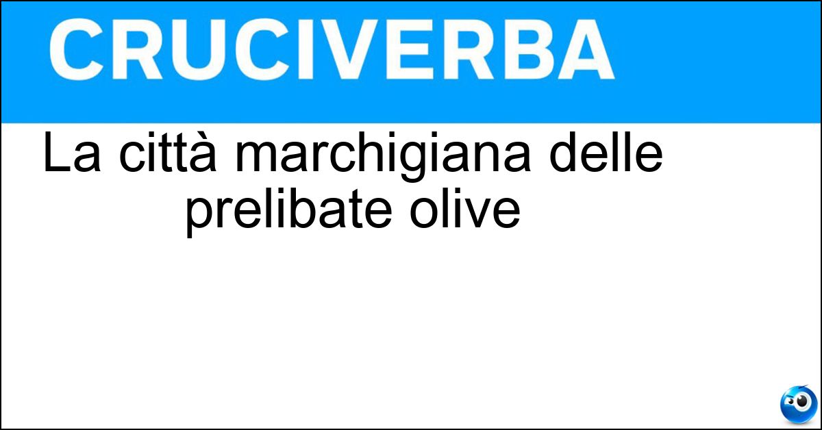 La città marchigiana delle prelibate olive Soluzione La città marchigiana delle prelibate olive - Ascoli