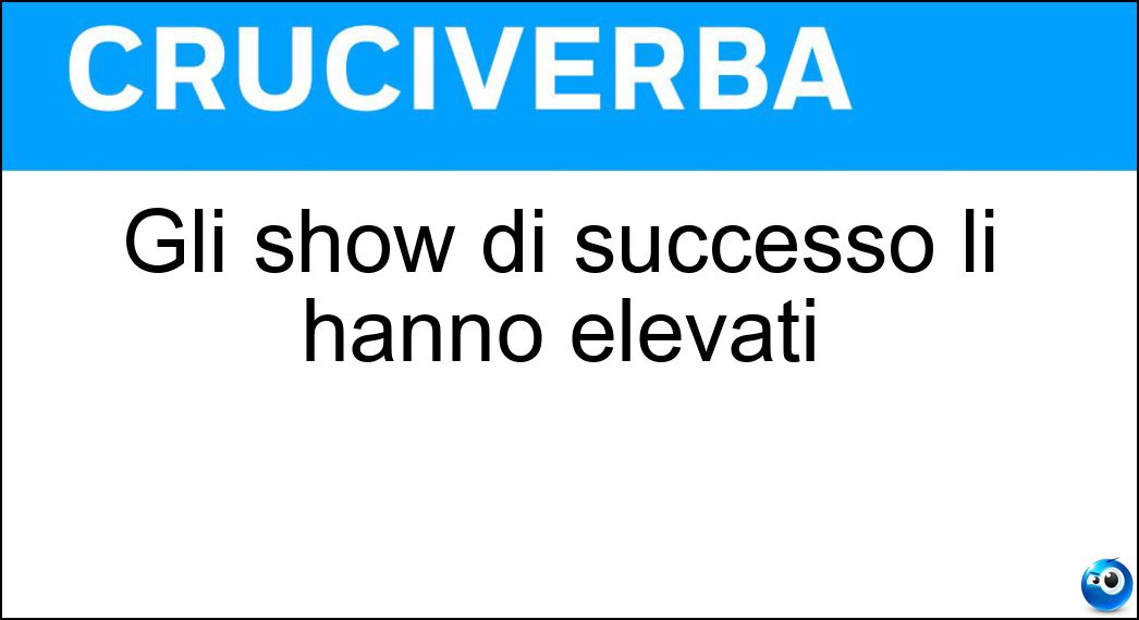 Gli show di successo li hanno elevati Soluzione Cruciverba: Gli show di successo li hanno elevati - Risposta Ascolti