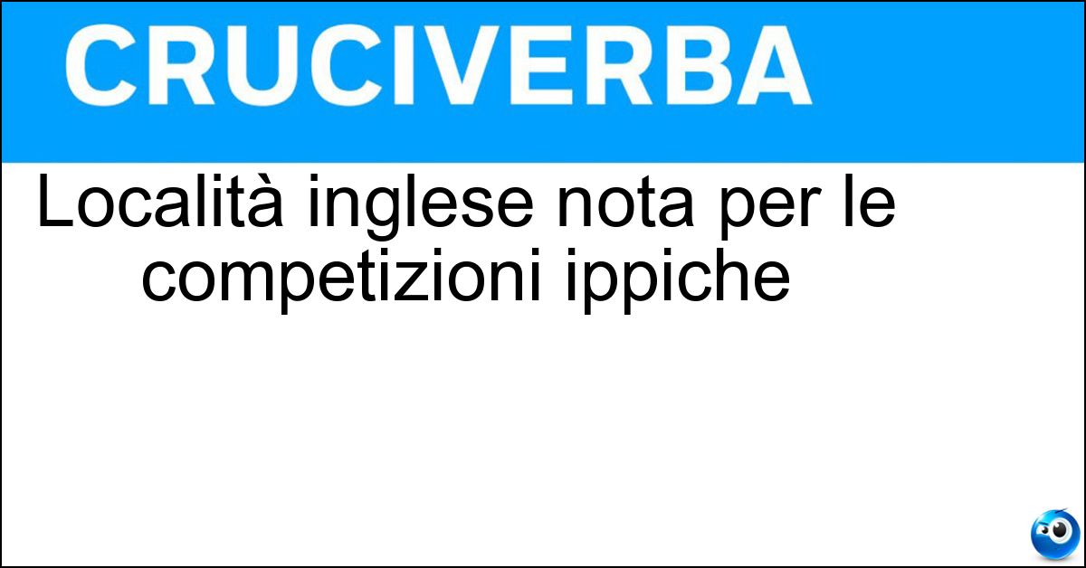 Località inglese nota per le competizioni ippiche Soluzione Località inglese nota per le competizioni ippiche - Ascot