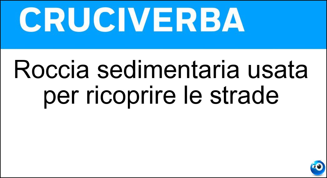 Roccia sedimentaria usata per ricoprire le strade Soluzione Cruciverba: Roccia sedimentaria usata per ricoprire le strade - Risposta Asfalto