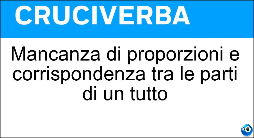 Mancanza di proporzioni e corrispondenza tra le parti di un tutto Soluzione Cruciverba: Mancanza di proporzioni e corrispondenza tra le parti di un tutto - Risposta Asimmetria