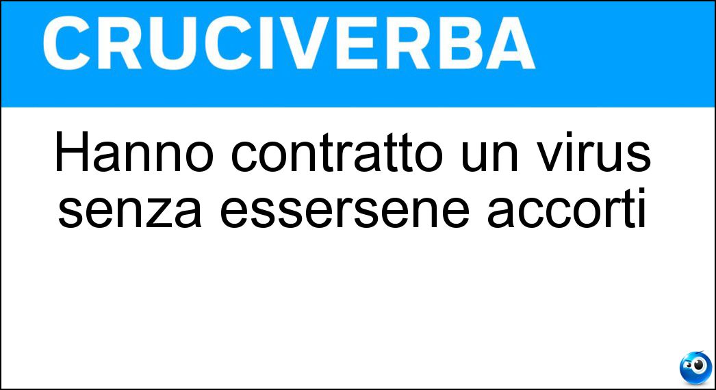 Hanno contratto un virus senza essersene accorti Soluzione Hanno contratto un virus senza essersene accorti - Asintomatici