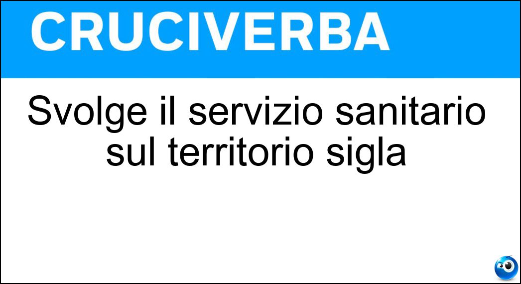 Svolge il servizio sanitario sul territorio sigla Soluzione Svolge il servizio sanitario sul territorio sigla - Asl