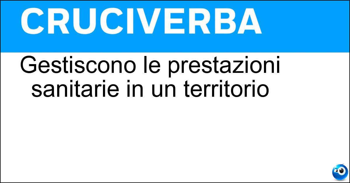 Gestiscono le prestazioni sanitarie in un territorio Soluzione Gestiscono le prestazioni sanitarie in un territorio - Asl