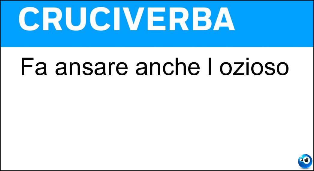 Fa ansare anche l ozioso Soluzione Cruciverba: Fa ansare anche l ozioso - Risposta Asma