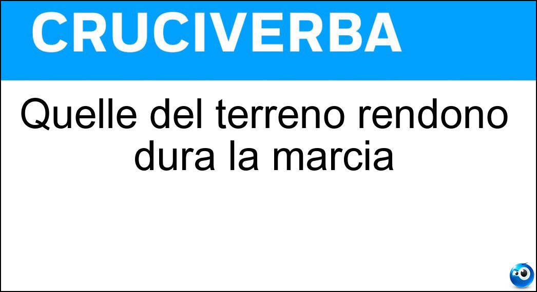 Quelle del terreno rendono dura la marcia Soluzione Quelle del terreno rendono dura la marcia - Asperità