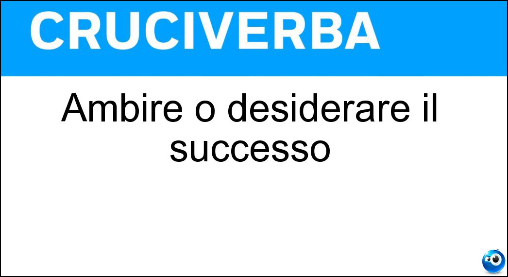 Ambire o desiderare il successo Soluzione Cruciverba: Ambire o desiderare il successo - Risposta Aspirare