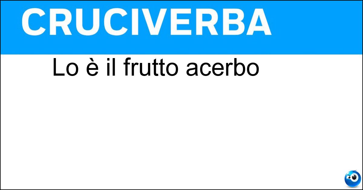 Soluzione Lo è il frutto acerbo - Aspro