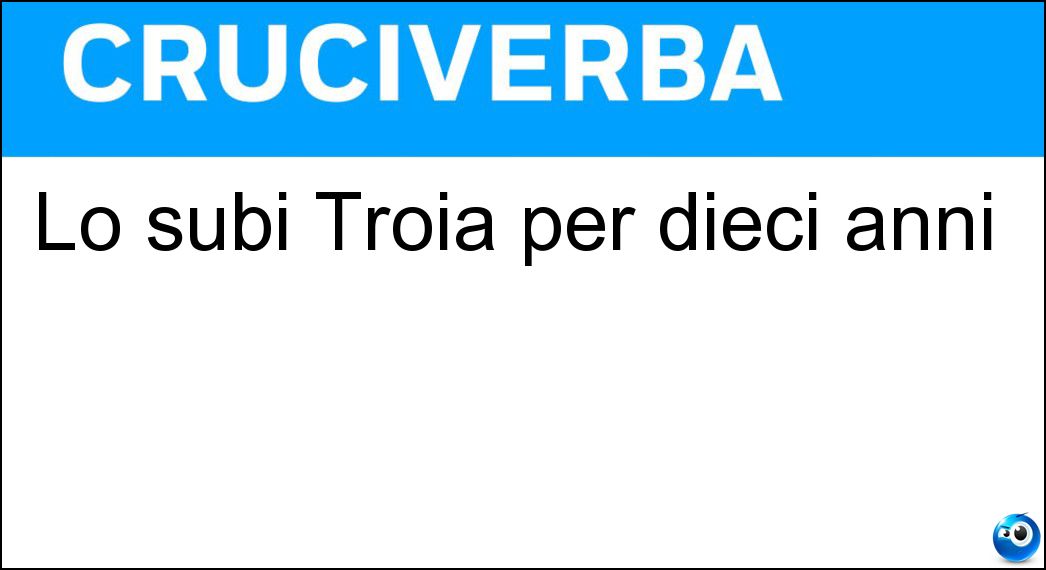 Lo subì Troia per dieci anni Soluzione Lo subì Troia per dieci anni - Assedio