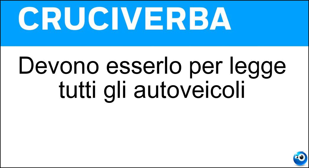 Devono esserlo per legge tutti gli autoveicoli Soluzione Cruciverba: Devono esserlo per legge tutti gli autoveicoli - Risposta Assicurati