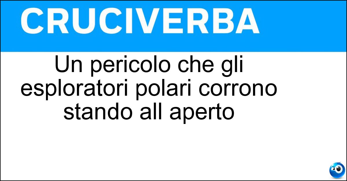 Soluzione Un pericolo che gli esploratori polari corrono stando all aperto - Assideramento