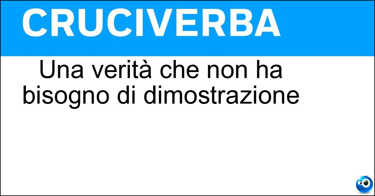 Una verità che non ha bisogno di dimostrazione Soluzione Una verità che non ha bisogno di dimostrazione - Assioma