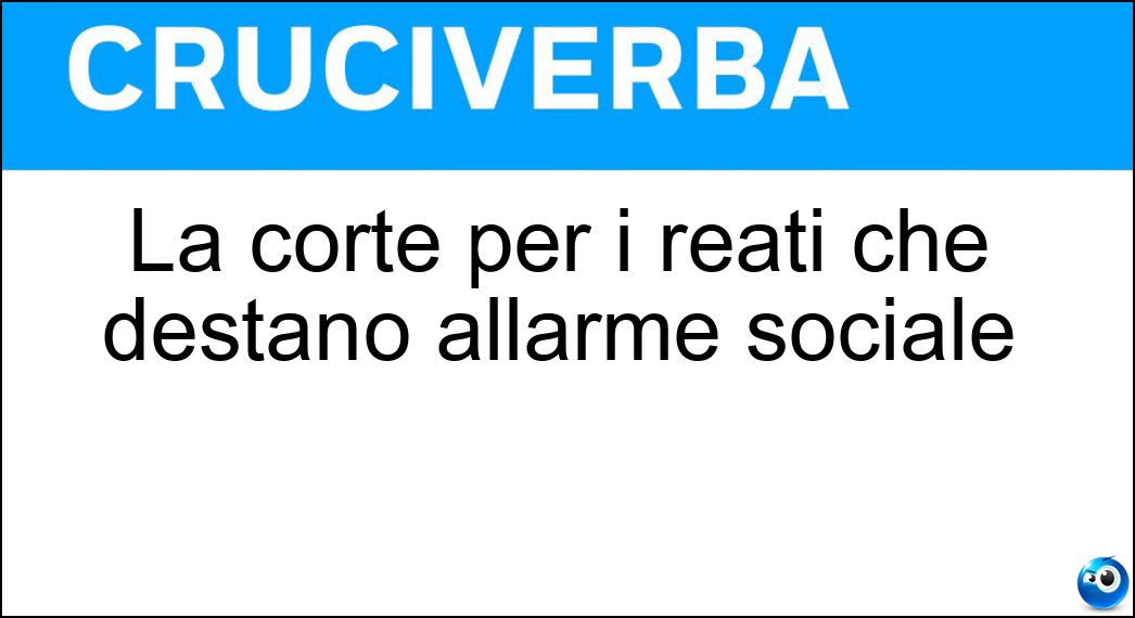 La corte per i reati che destano allarme sociale