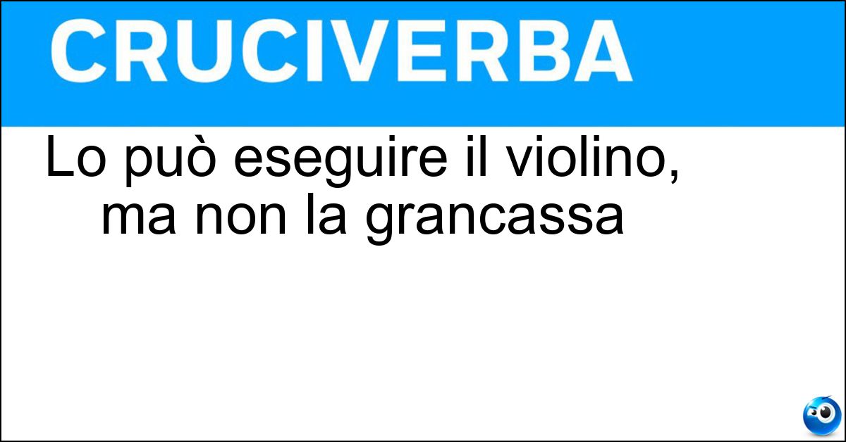 Soluzione Lo può eseguire il violino, ma non la grancassa - Assolo