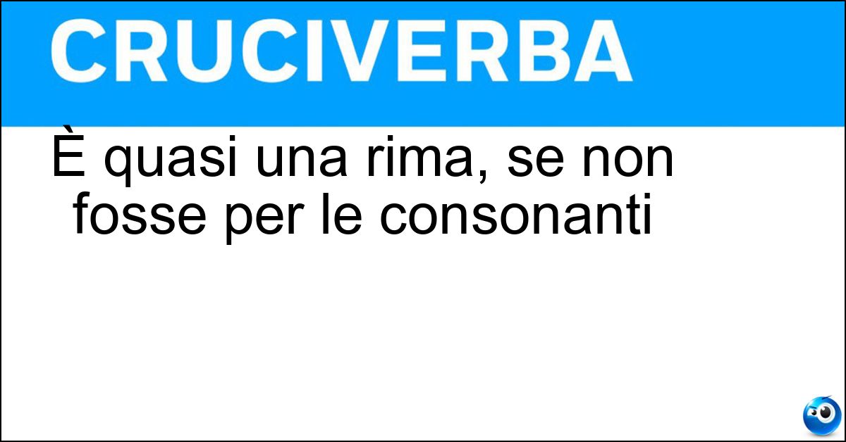 È quasi una rima, se non fosse per le consonanti Soluzione È quasi una rima, se non fosse per le consonanti - Assonanza