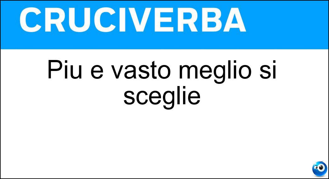 Più è vasto meglio si sceglie Soluzione Cruciverba: Più è vasto meglio si sceglie - Risposta Assortimento