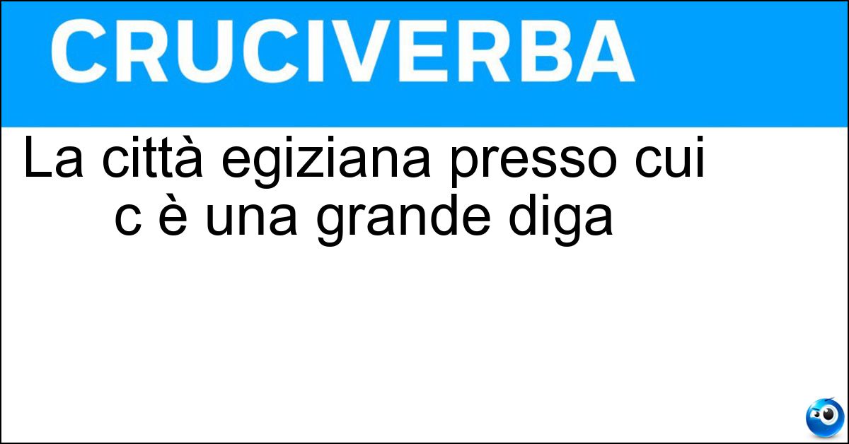 La città egiziana presso cui c è una grande diga Soluzione La città egiziana presso cui c è una grande diga - Assuan