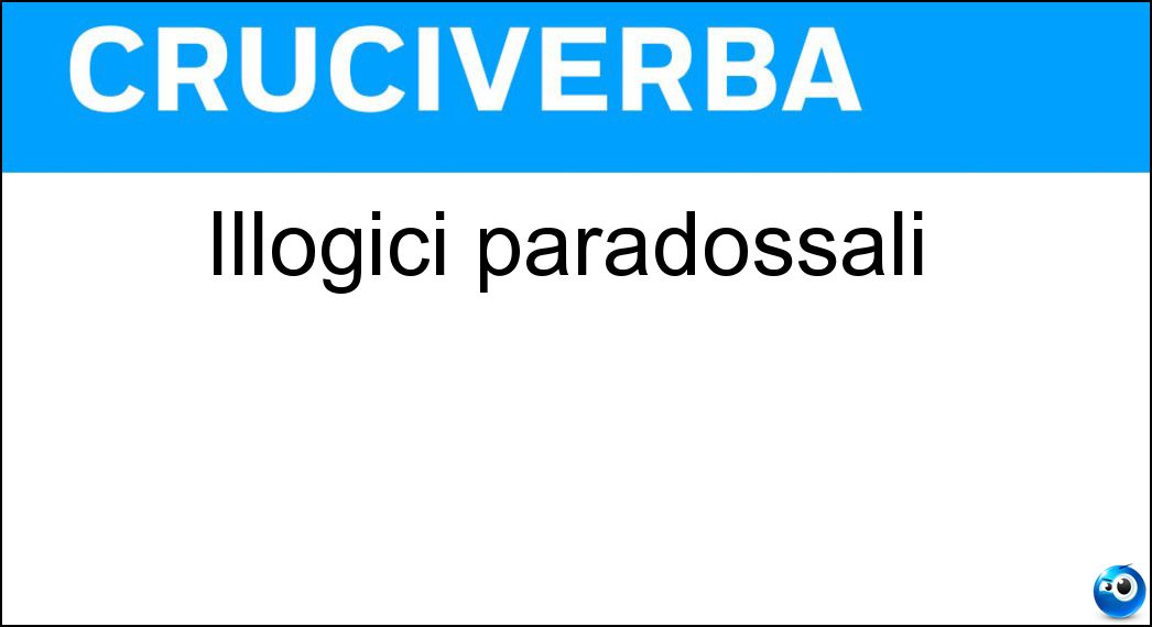 Illogici paradossali Soluzione Cruciverba: Illogici paradossali - Risposta Assurdi