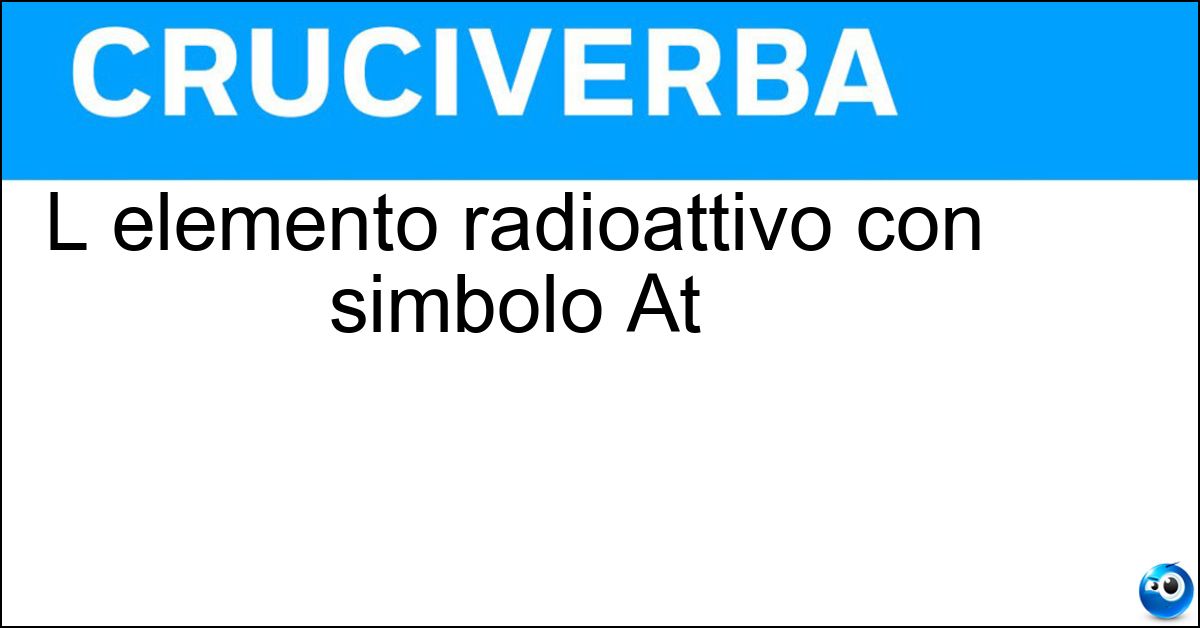 L elemento radioattivo con simbolo At Soluzione L elemento radioattivo con simbolo At - Astato
