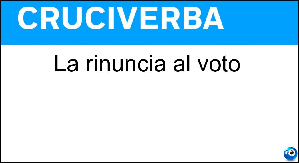La rinuncia al voto Soluzione Cruciverba: La rinuncia al voto - Risposta Astensione