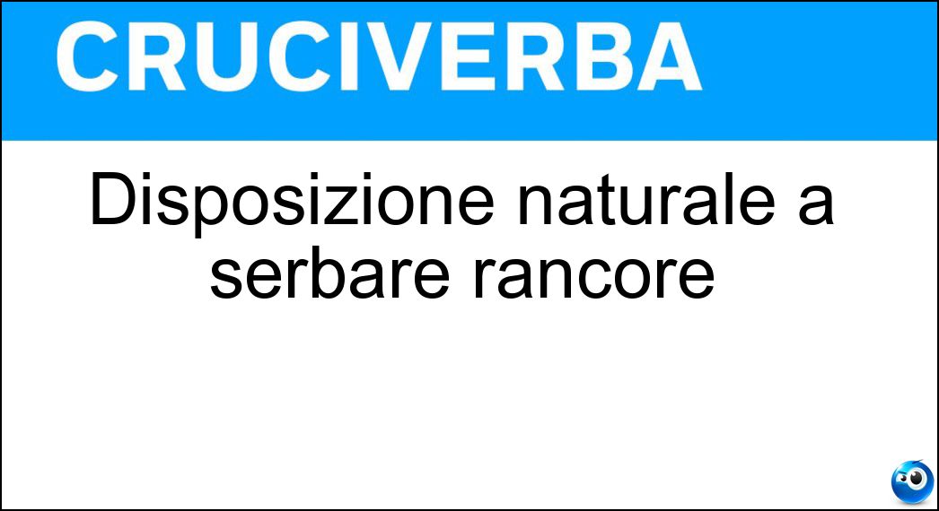Disposizione naturale a serbare rancore Soluzione Disposizione naturale a serbare rancore - Astiosità