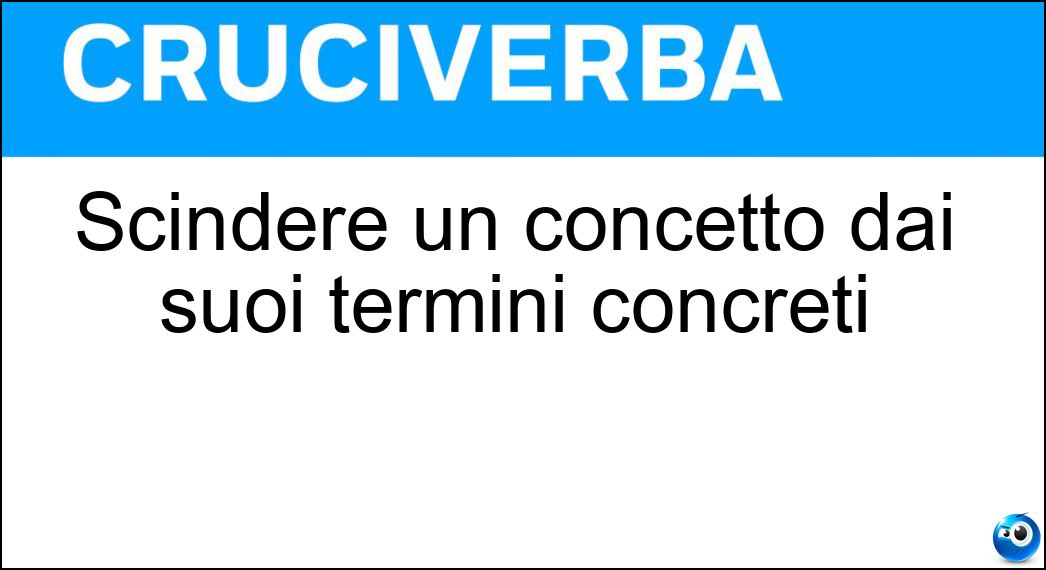 Scindere un concetto dai suoi termini concreti Soluzione Scindere un concetto dai suoi termini concreti - Astrarre