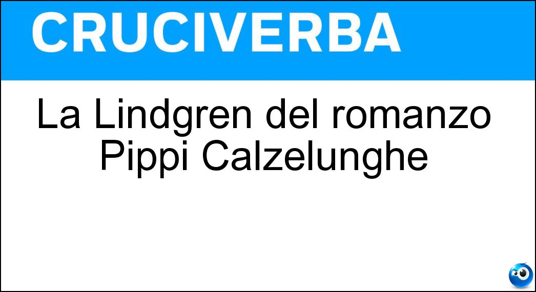 La Lindgren del romanzo Pippi Calzelunghe Soluzione Cruciverba: La Lindgren del romanzo Pippi Calzelunghe - Risposta Astrid