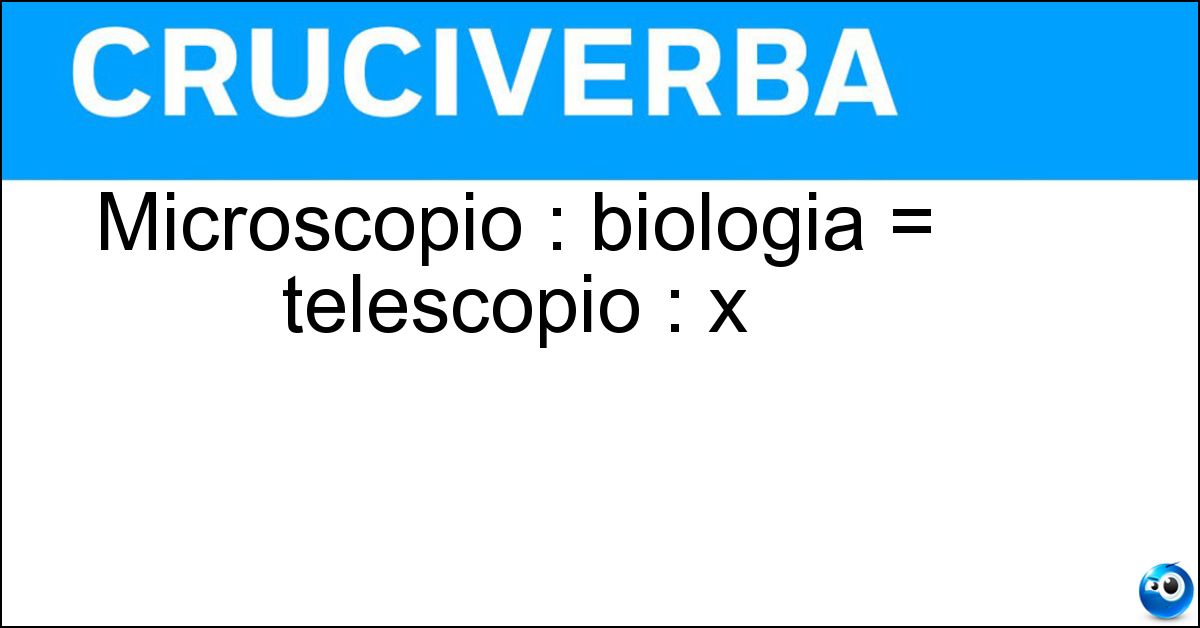 Microscopio : biologia = telescopio : x Soluzione Microscopio : biologia = telescopio : x - Astronomia