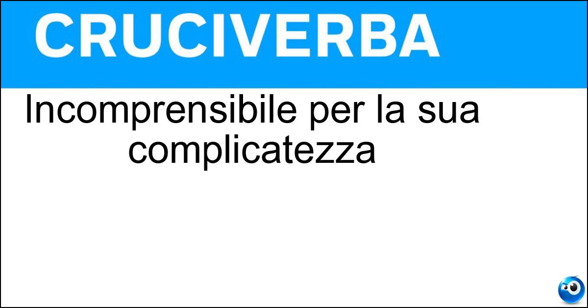 Incomprensibile per la sua complicatezza Soluzione Incomprensibile per la sua complicatezza - Astruso