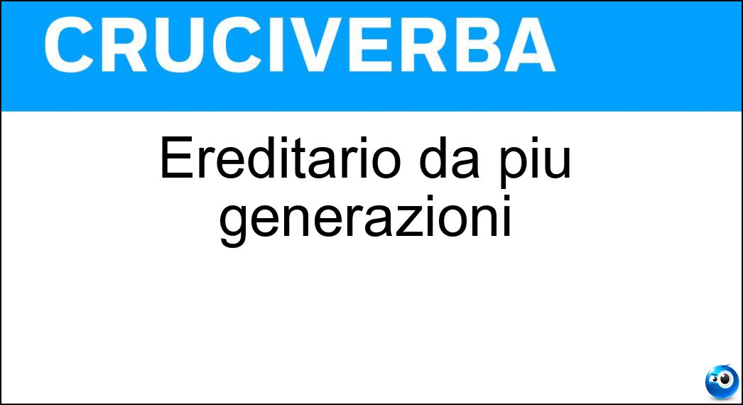Ereditario da più generazioni Soluzione Cruciverba: Ereditario da più generazioni - Risposta Atavico
