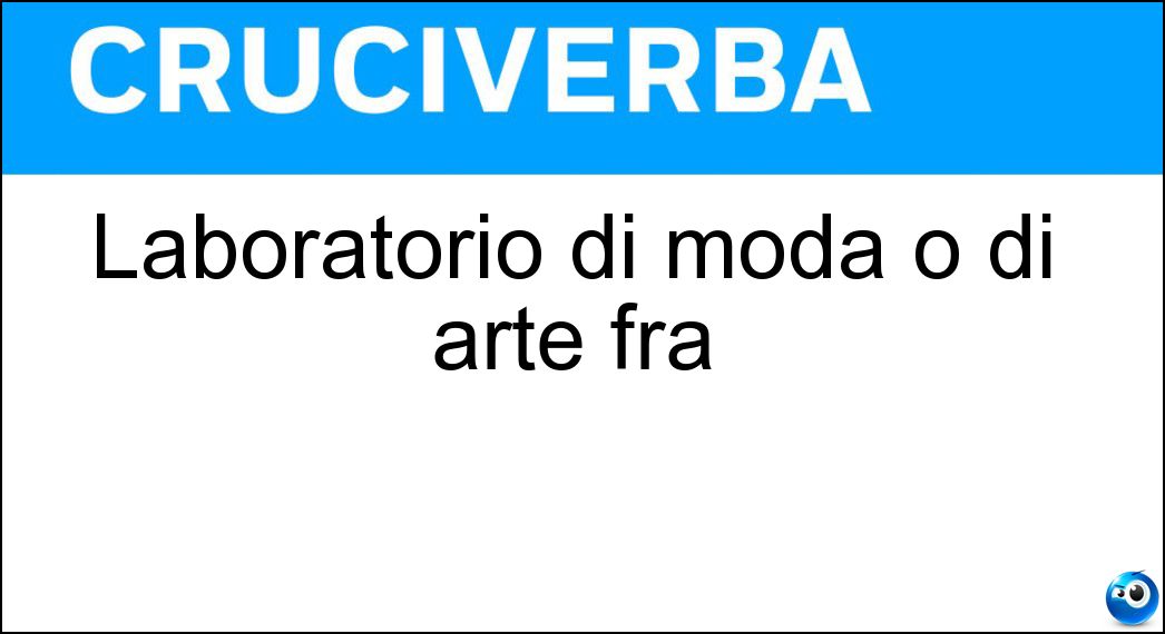 Laboratorio di moda o di arte fra Soluzione Cruciverba: Laboratorio di moda o di arte fra - Risposta Atelier
