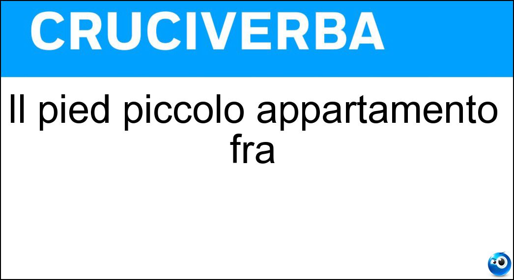 Il pied piccolo appartamento fra Soluzione Cruciverba: Il pied piccolo appartamento fra - Risposta Aterre