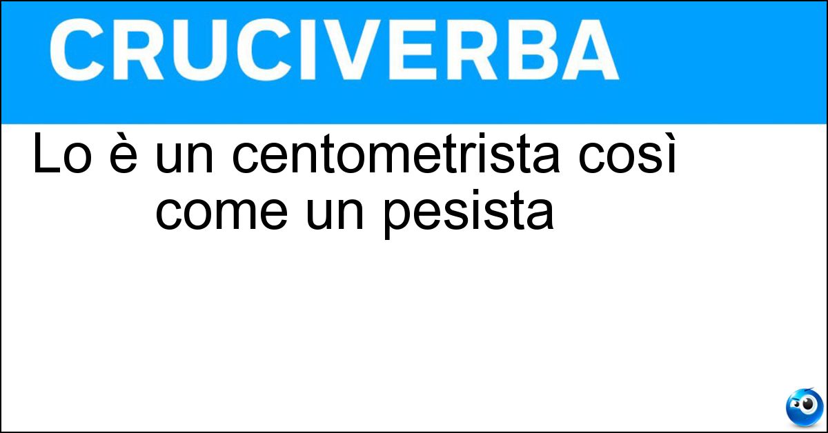 Lo è un centometrista così come un pesista Soluzione Lo è un centometrista così come un pesista - Atleta