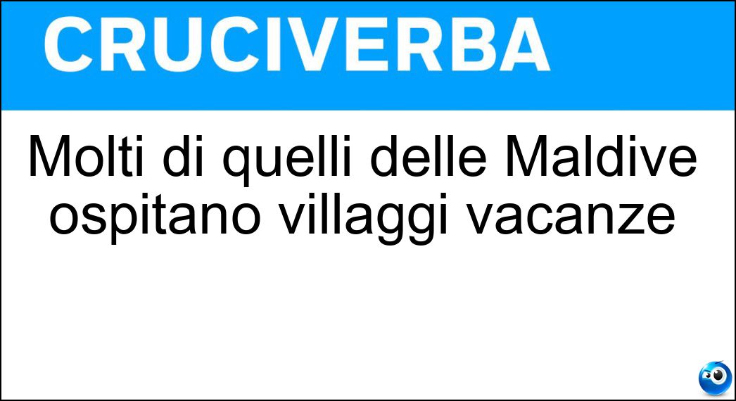 Molti di quelli delle Maldive ospitano villaggi vacanze Soluzione Cruciverba: Molti di quelli delle Maldive ospitano villaggi vacanze - Risposta Atolli