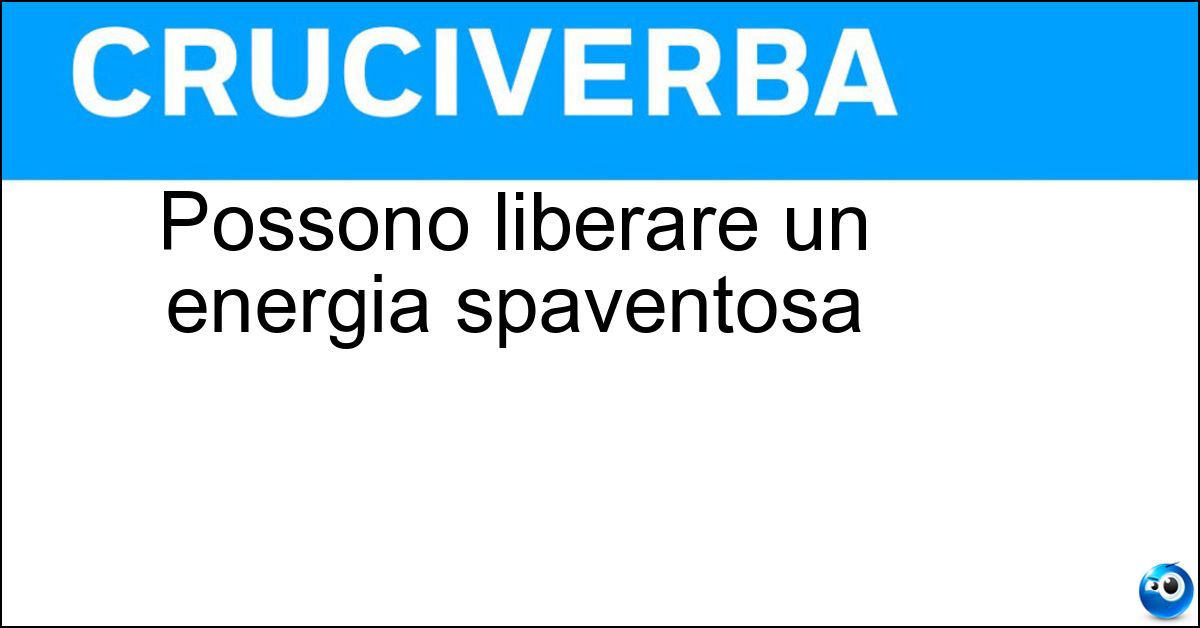 Possono liberare un energia spaventosa Soluzione Possono liberare un energia spaventosa - Atomi