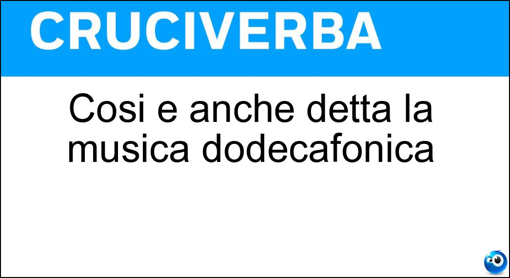 Così è anche detta la musica dodecafonica Soluzione Cruciverba: Così è anche detta la musica dodecafonica - Risposta Atonale